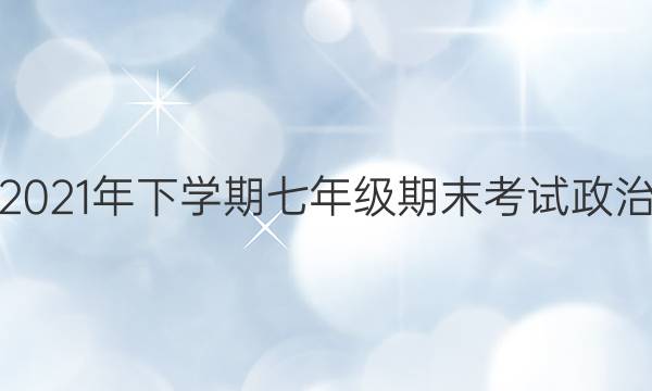 淮阳中学2021年下学期七年级期末考试政治试题答案