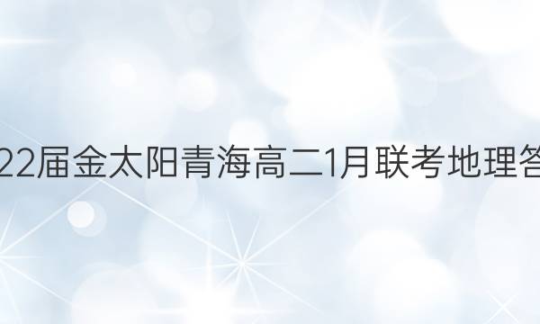 2022届金太阳青海高二1月联考地理答案