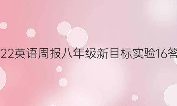 2022 英语周报 八年级 新目标实验 16答案