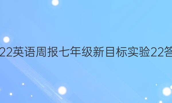 2022 英语周报 七年级 新目标实验 22答案