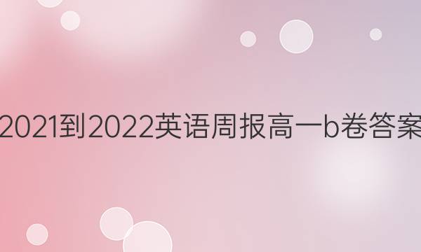 2021-2022 英语周报 高一 b卷答案