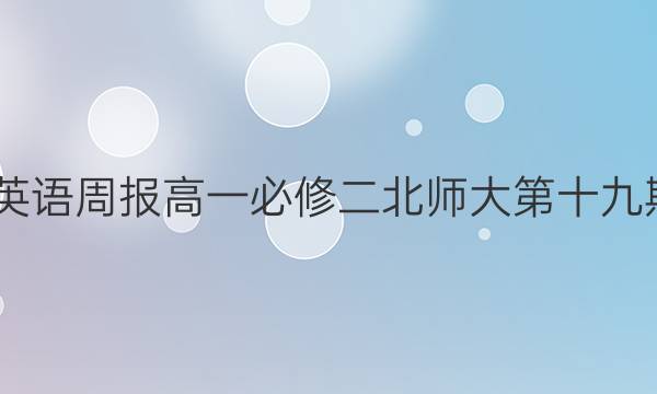 2022英语周报高一必修二北师大第十九期答案