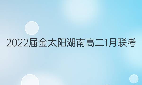 2022届金太阳湖南高二1月联考(22-12-286B)语文试题答案