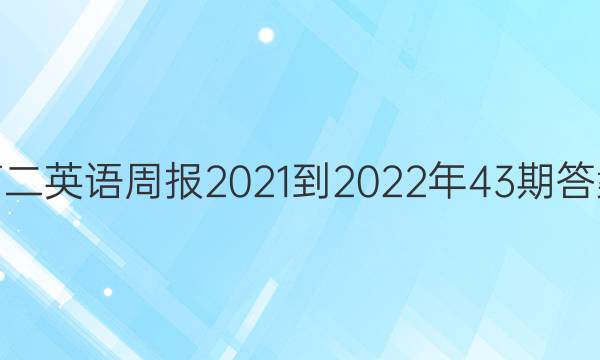 高二英语周报2021-2022年43期答案