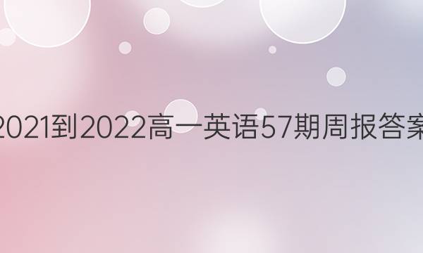 2021-2022高一英语57期周报答案