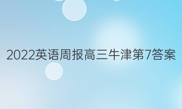 2022英语周报高三牛津第7答案