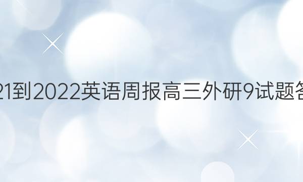 2021-2022 英语周报 高三 外研 9试题答案