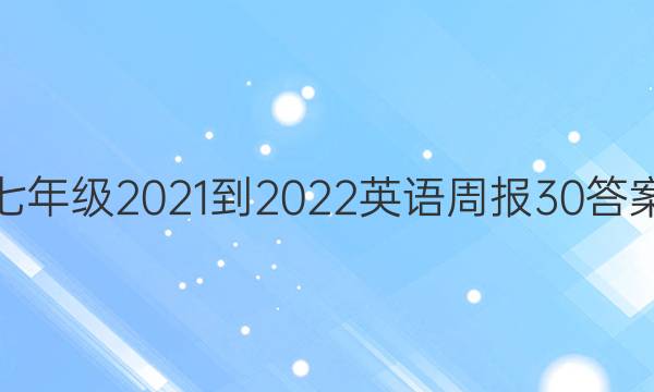 七年级2021-2022英语周报30答案