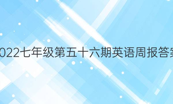 2022七年级第五十六期英语周报答案