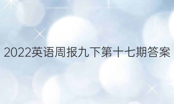 2022英语周报九下第十七期答案