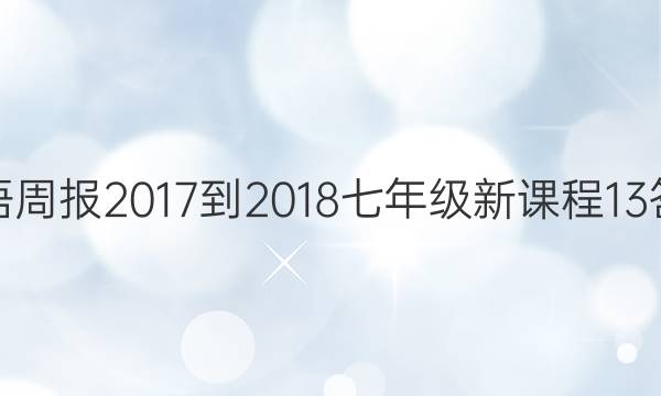 英语周报 2017-2018 七年级 新课程 13答案