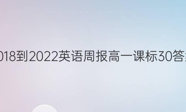 2018到2022英语周报高一课标30答案