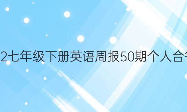 2022七年级下册英语周报50期个人合答案