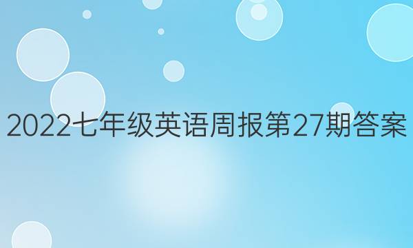 2022七年级英语周报第27期答案。