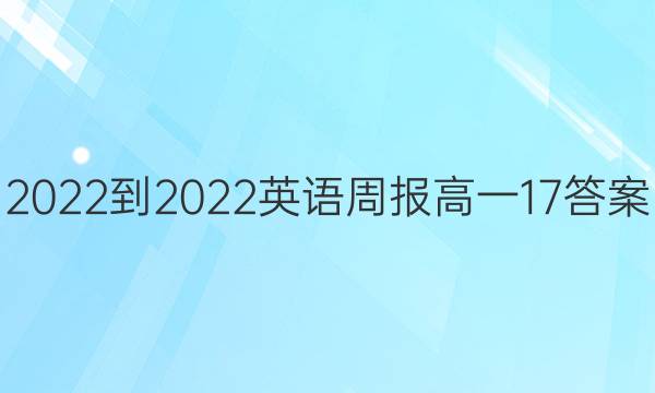 2022-2022英语周报高一17答案