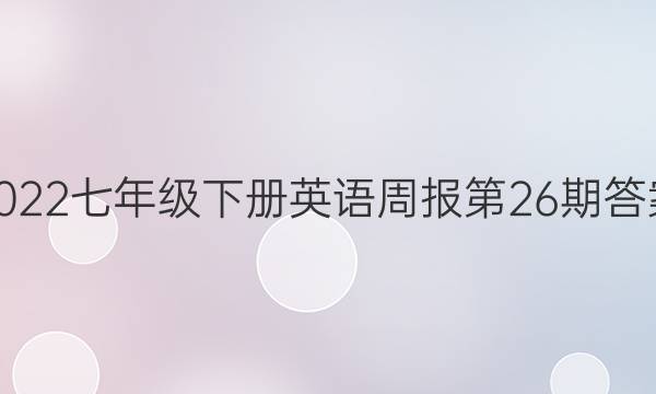 2022七年级下册英语周报第26期答案