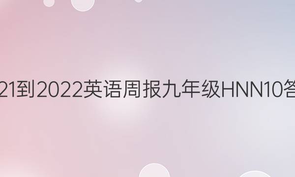 2021-2022 英语周报 九年级 HNN 10答案