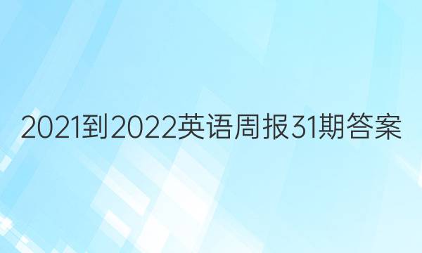 2021-2022英语周报31期答案