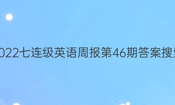 2022七连级英语周报第46期答案搜索