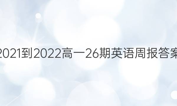 2021-2022高一26期英语周报答案