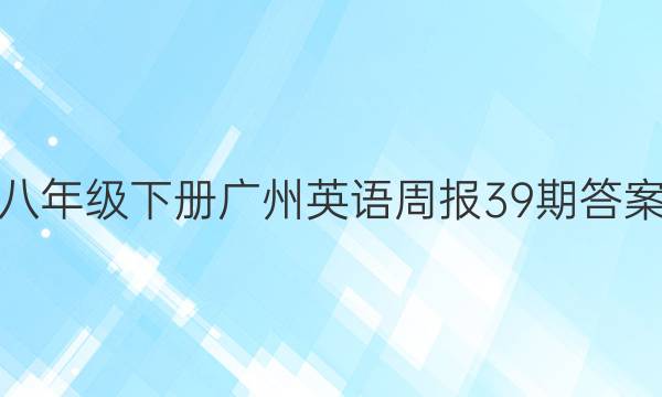 八年级下册广州英语周报39期答案