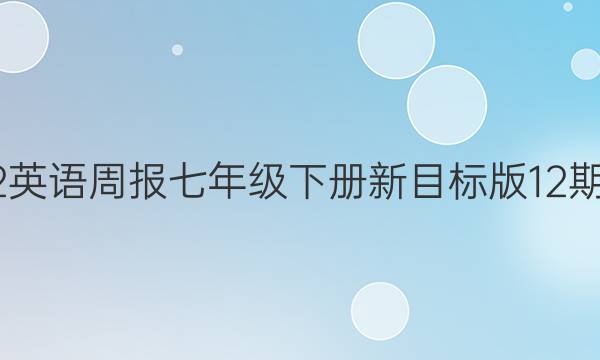 2022英语周报七年级下册新目标版12期答案