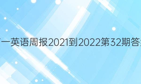 高一英语周报2021-2022第32期答案