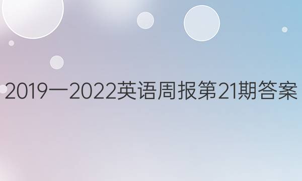 2019一2022英语周报第21期答案