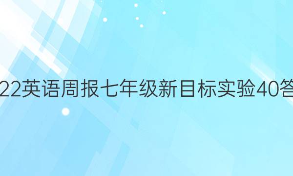 2022 英语周报 七年级 新目标实验 40答案