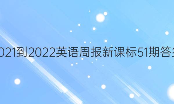 2021-2022英语周报新课标51期答案