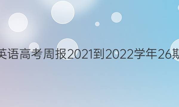 高三英语高考周报2021-2022学年26期答案