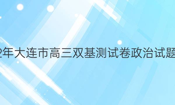 2022年大连市高三双基测试卷政治试题答案