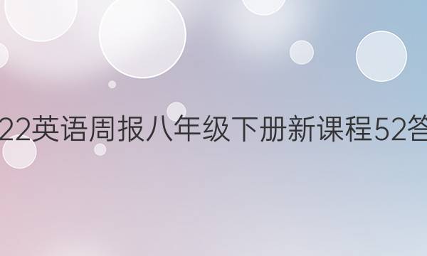 2022 英语周报 八年级下册 新课程 52答案