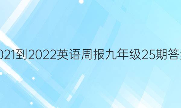 2021-2022英语周报九年级25期答案