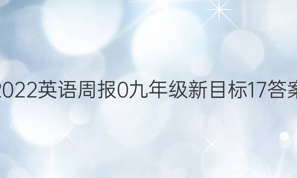 2022英语周报 0 九年级 新目标 17答案