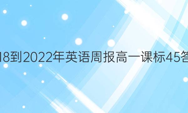 2018-2022年英语周报高一课标45答案