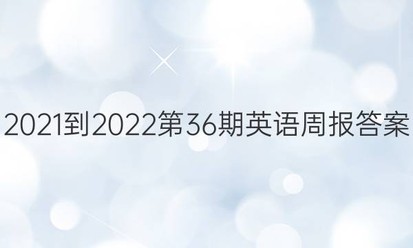 2021-2022第36期英语周报答案