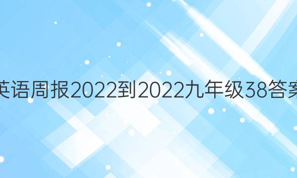 英语周报2022-2022九年级38答案