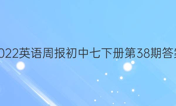 2022英语周报初中七下册第38期答案