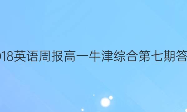 2018英语周报高一牛津综合第七期答案