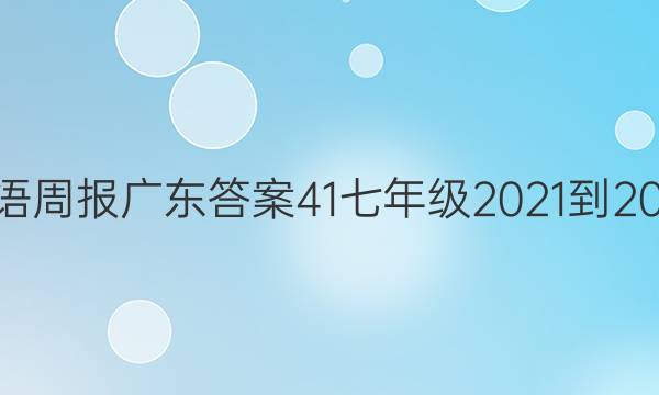 英语周报广东答案41七年级2021-2022