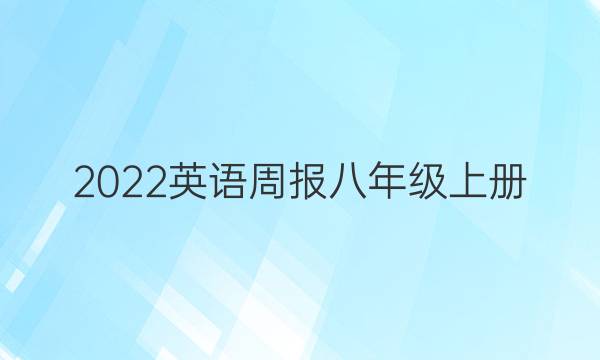 2022英语周报八年级上册。第七期答案