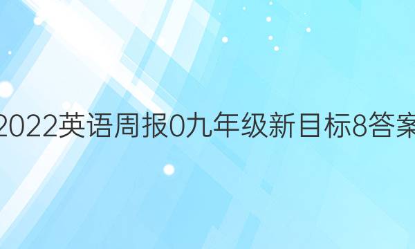 2022英语周报 0 九年级 新目标 8答案