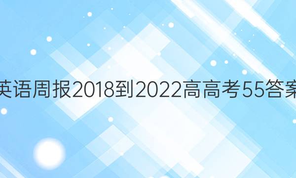 英语周报 2018-2022 高 高考 55答案