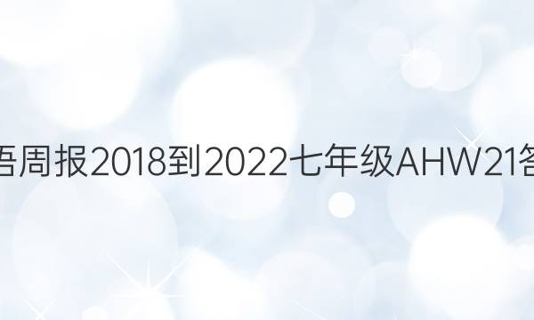 英语周报 2018-2022 七年级 AHW 21答案