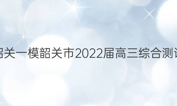 [韶关一模]韶关市2022届高三综合测试(一)1英语答案