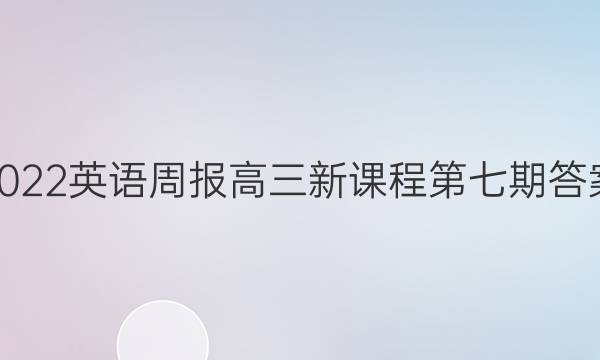 2022英语周报高三新课程第七期答案