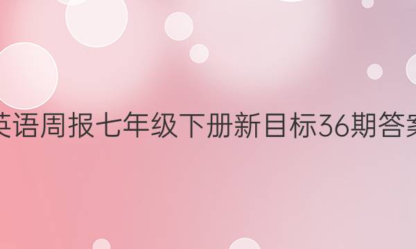 英语周报七年级下册新目标36期答案