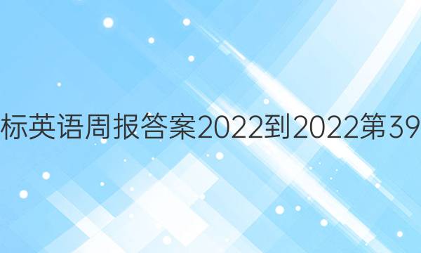 高二课标英语周报答案2022-2022第39期答案