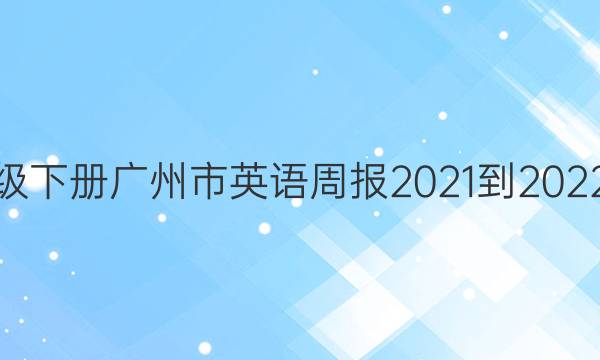 九年级下册广州市英语周报2021-2022答案